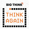 Think Again – a Big Think Podcast - Big Think / Panoply