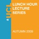 Lunch Hour Lectures - Autumn 2009 - Audio