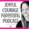 Joyful Courage - A Conscious Parenting Podcast