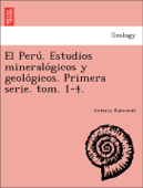El Perú. Estudios mineralógicos y geológicos. Primera serie. tom. 1-4. - Antonio Raimondi