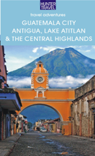 Guatemala City, Antigua, Lake Atitlan &amp; Guatemala's Central Highlands - Shelagh McNally Cover Art