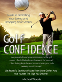 Golf Confidence: Guide to Perfecting Your Swing and Dropping Your Strokes - Michael Woods