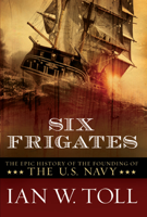 Ian W. Toll - Six Frigates: The Epic History of the Founding of the U.S. Navy artwork