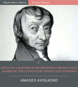 Essay on a Manner of Determining the Relative Masses of the Elementary Molecules of Bodies, and the Proportions in Which They Enter Into These Compounds - Lorenzo Avogadro