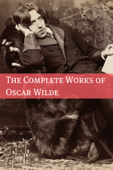 The Complete Works of Oscar Wilde (Annotated with Critical Examination of Wilde’s Plays and Short Biography of Oscar Wilde) - Oscar Wilde