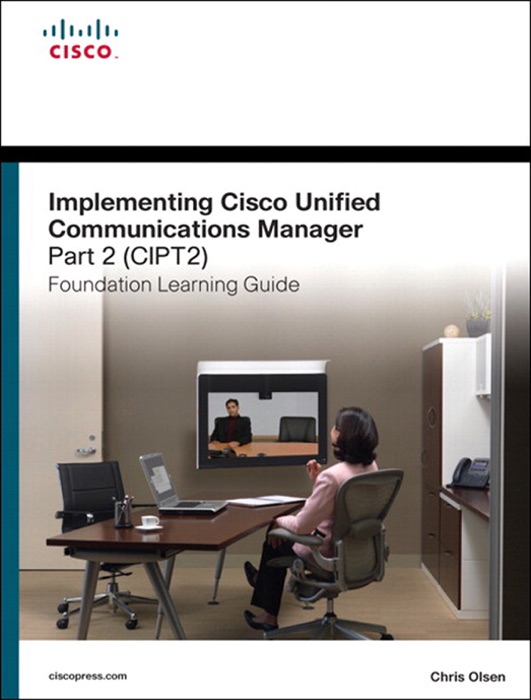 Implementing Cisco Unified Communications Manager, Part 2 (CIPT2) Foundation Learning Guide: (CCNP Voice CIPT2 642-457), 2/e