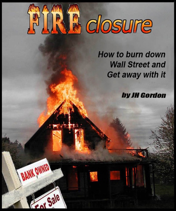 FIRECLOSURE   How to burn down Wall Street and get away with it