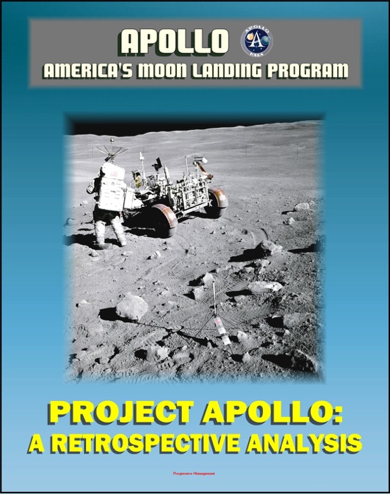 Apollo and America's Moon Landing Program: Project Apollo: A Retrospective Analysis - A Narrative Account Starting with the Kennedy Decision, Monograph in Aerospace History