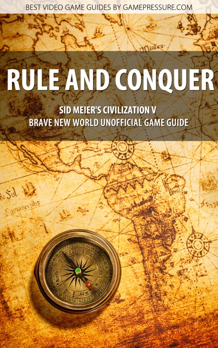 Rule and Conquer - Sid Meier's Civilization V Brave New World Unofficial Game Guide