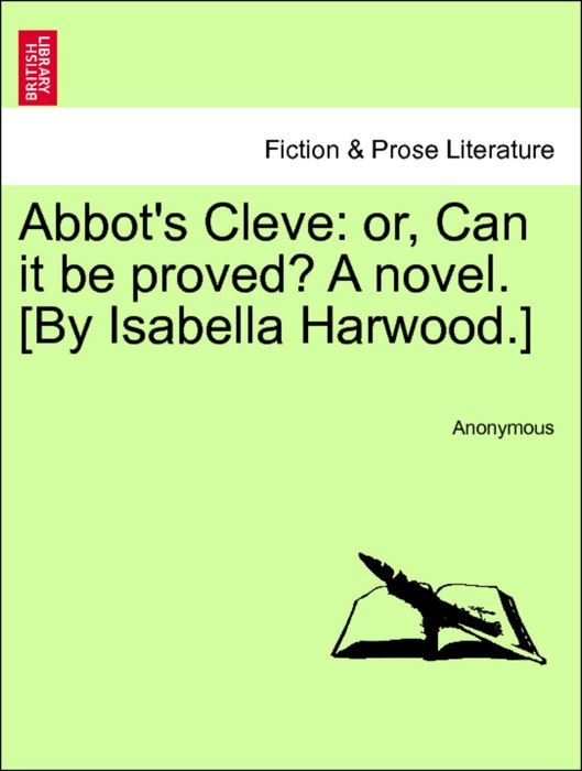 Abbot's Cleve: or, Can it be proved? A novel. [By Isabella Harwood.] VOL. II