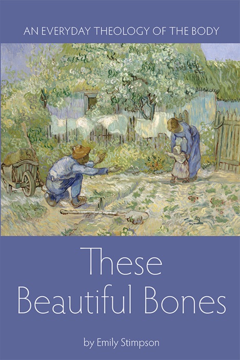 These Beautiful Bones: An Everyday Theology of the Body