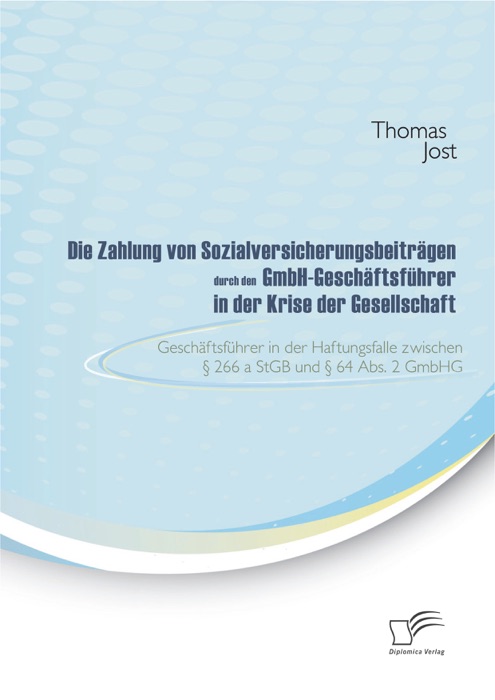 Die Zahlung von Sozialversicherungsbeiträgen durch den GmbH-Geschäftsführer in der Krise der Gesellschaft. Geschäftsführer in der Haftungsfalle zwischen § 266 a StGB und § 64 Abs. 2 GmbHG