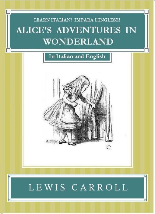 Impara l'Inglese! Learn Italian! LE AVVENTURE DI ALICE NEL PAESE DELLE MERAVIGLIE: In Inglese ed Italiano