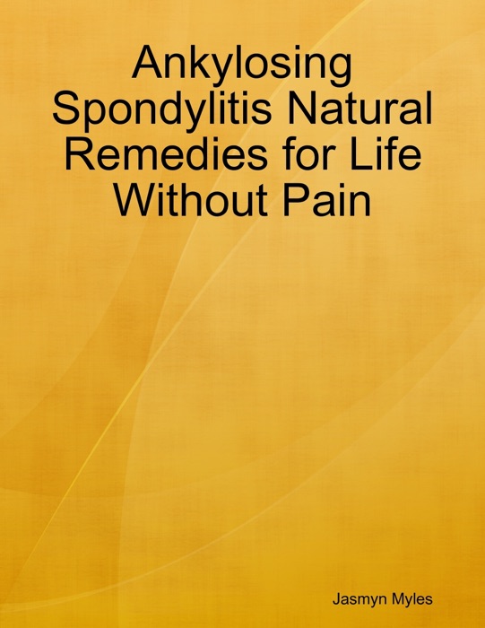 Ankylosing Spondylitis Natural Remedies for Life Without Pain