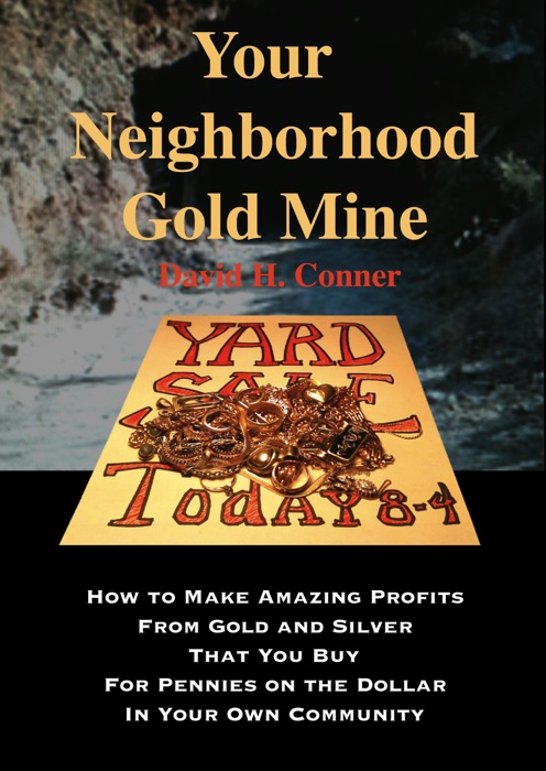 Your Neighborhood Gold Mine: How to Make Amazing Profits From Gold and Silver That You Buy for Pennies on the Dollar in Your Own Community