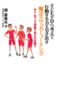 子どもが自ら考えて行動する力を引き出す 魔法のサッカーコーチング ボトムアップ理論で自立心を養う - 畑喜美夫