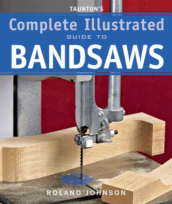 Taunton's Complete Illustrated Guide to Bandsaws