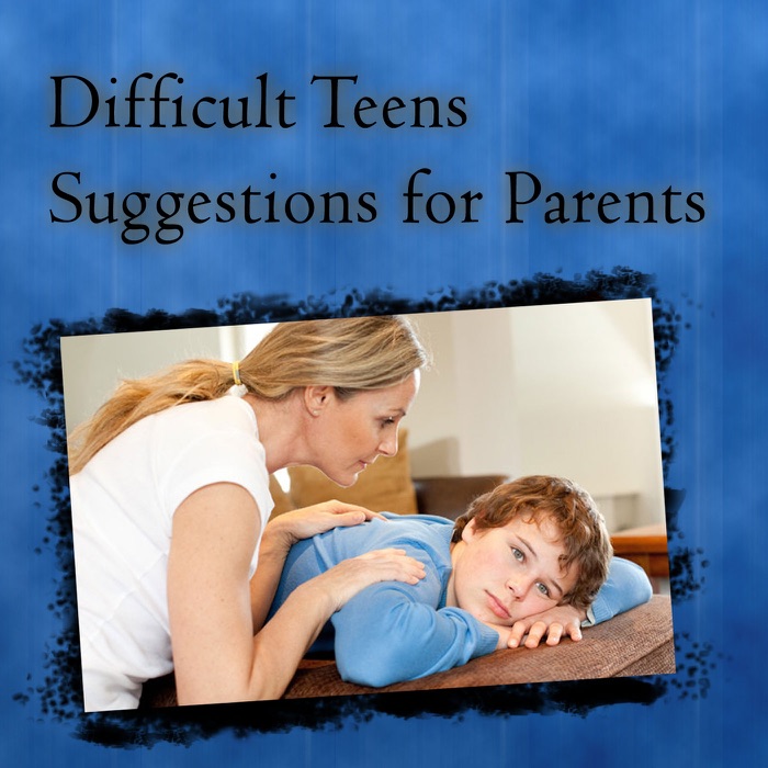 Difficult Teens Suggestions for Parents