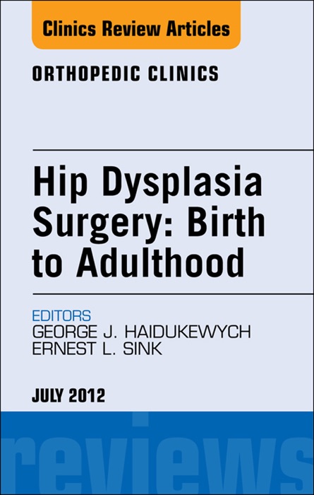 Hip Dysplasia Surgery: Birth to Adulthood, an Issue of Orthopedic Clinics