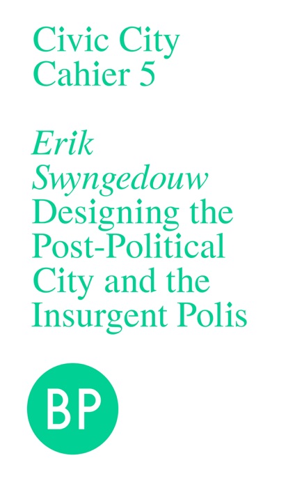 Civic City Cahier 5: Designing the Post-Political City and the Insurgent Polis