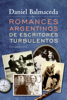 Romances argentinos de escritores turbulentos - Daniel Balmaceda