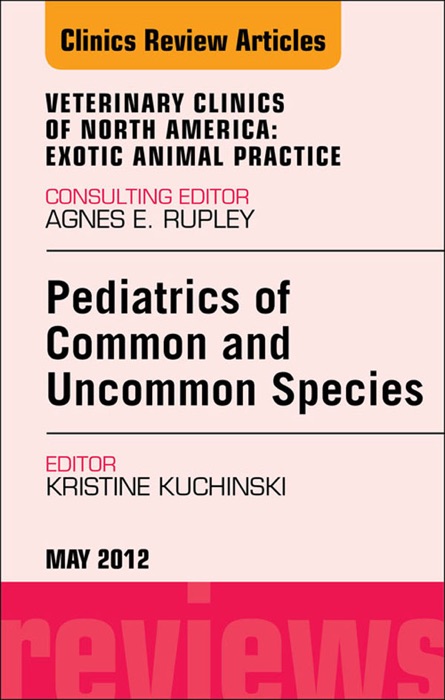 Pediatrics of Common and Uncommon Species, An Issue of Veterinary Clinics: Exotic Animal Practice - E-Book