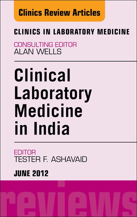 Clinical Laboratory Medicine in India, An Issue of Clinics in Laboratory Medicine