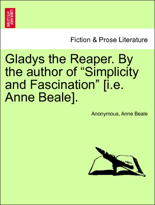 Gladys the Reaper. By the author of “Simplicity and Fascination” [i.e. Anne Beale], vol. II