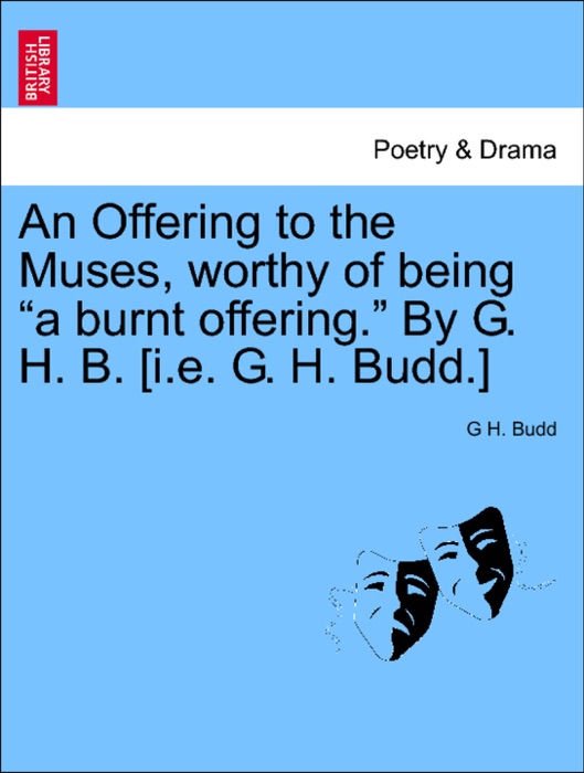 An Offering to the Muses, worthy of being “a burnt offering.” By G. H. B. [i.e. G. H. Budd.]