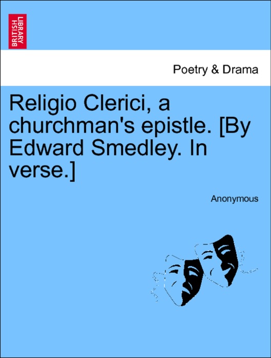 Religio Clerici, a churchman's epistle. [By Edward Smedley. In verse.] Second Edition corrected