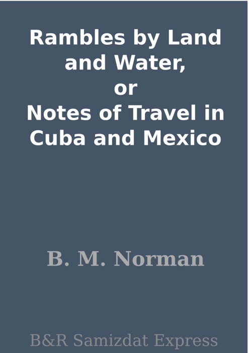 Rambles by Land and Water, or Notes of Travel in Cuba and Mexico