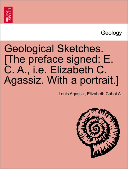 Geological Sketches. [The preface signed: E. C. A., i.e. Elizabeth C. Agassiz. With a portrait.]