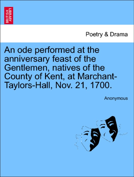An ode performed at the anniversary feast of the Gentlemen, natives of the County of Kent, at Marchant-Taylors-Hall, Nov. 21, 1700.