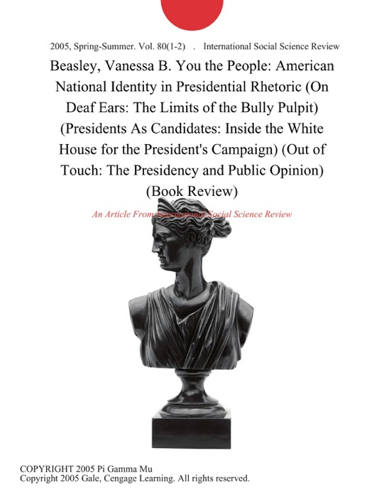 Beasley, Vanessa B. You the People: American National Identity in Presidential Rhetoric (On Deaf Ears: The Limits of the Bully Pulpit) (Presidents As Candidates: Inside the White House for the President's Campaign) (Out of Touch: The Presidency and Public Opinion) (Book Review)