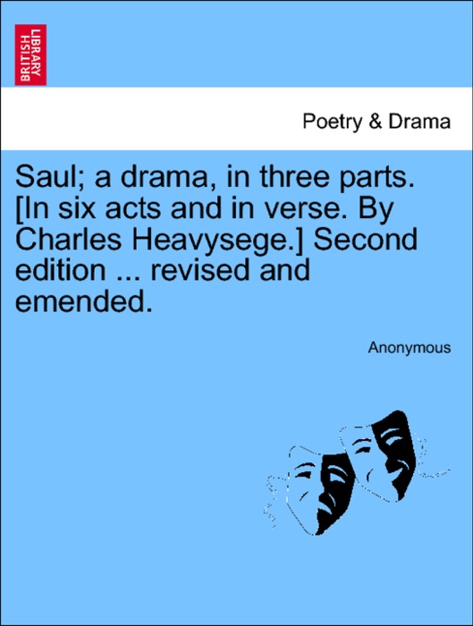 Saul; a drama, in three parts. [In six acts and in verse. By Charles Heavysege.] Second edition ... revised and emended.