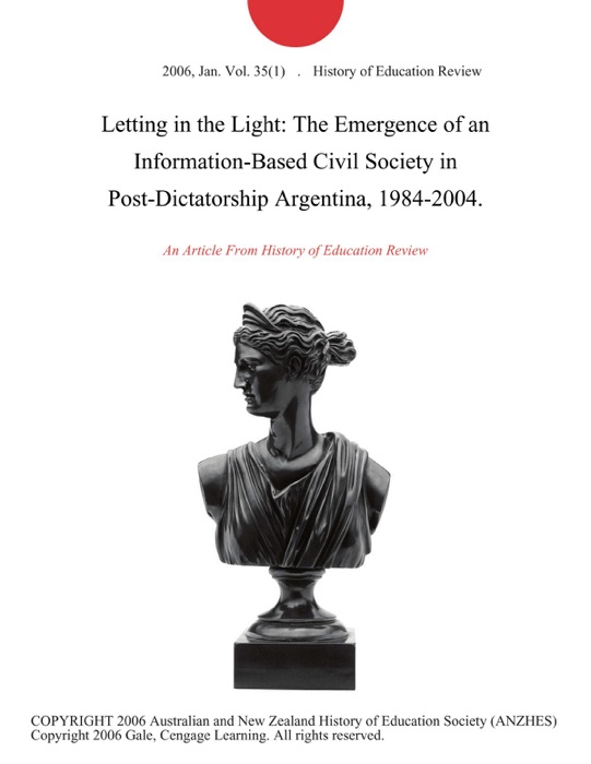 Letting in the Light: The Emergence of an Information-Based Civil Society in Post-Dictatorship Argentina, 1984-2004.