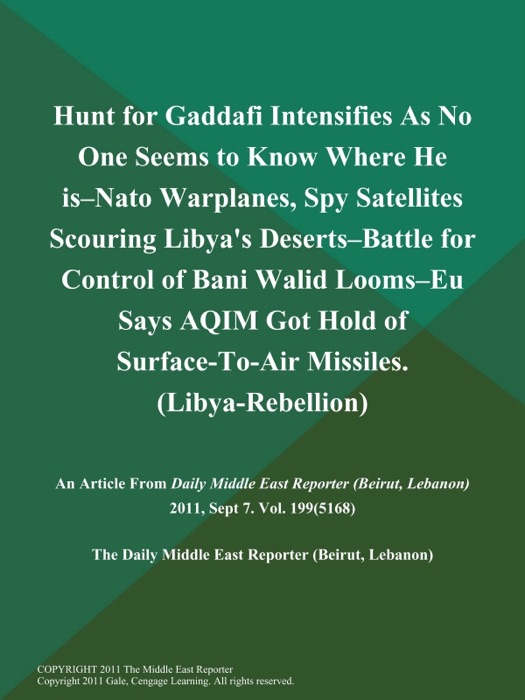 Hunt for Gaddafi Intensifies As No One Seems to Know Where He Is--Nato Warplanes, Spy Satellites Scouring Libya's Deserts--Battle for Control of Bani Walid Looms--EU Says AQIM Got Hold of Surface-To-Air Missiles (Libya-Rebellion)