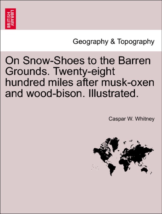 On Snow-Shoes to the Barren Grounds. Twenty-eight hundred miles after musk-oxen and wood-bison. Illustrated.