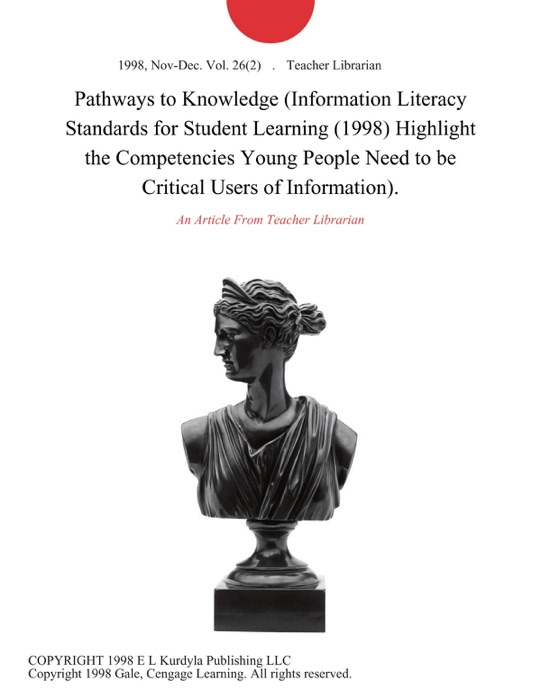 Pathways to Knowledge (Information Literacy Standards for Student Learning (1998) Highlight the Competencies Young People Need to be Critical Users of Information).