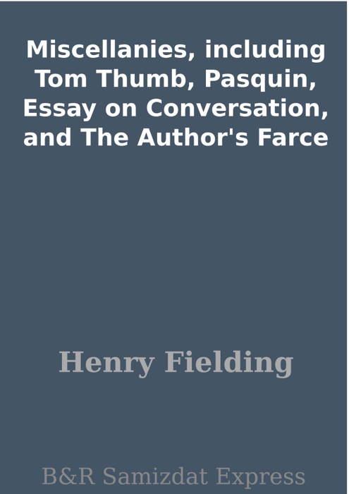 Miscellanies, including Tom Thumb, Pasquin, Essay on Conversation, and The Author's Farce