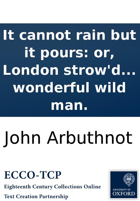 It cannot rain but it pours: or, London strow'd with rarities. Being, an account of the arrival of a white bear, at the house of Mr. Ratcliff in Bishopsgate-Street: as also of the Faustina, ... and of the copper-farthing dean from Ireland. And lastly, of