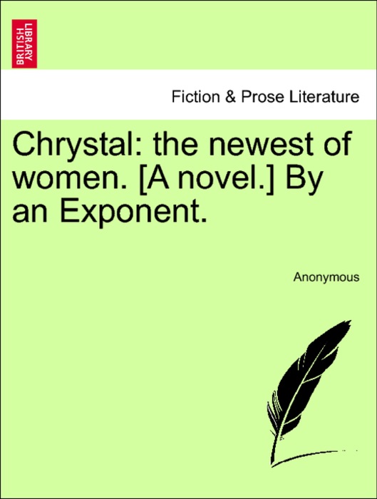 Chrystal: the newest of women. [A novel.] By an Exponent.