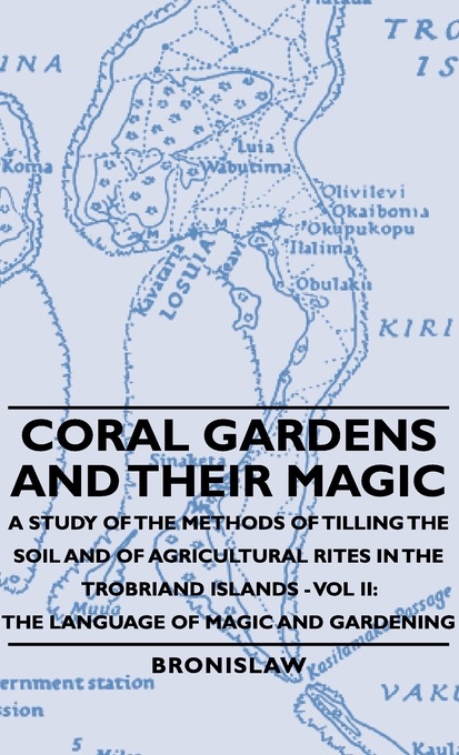 Coral Gardens and Their Magic - a Study of the Methods of Tilling the Soil and of Agricultural Rites In the Trobriand Islands
