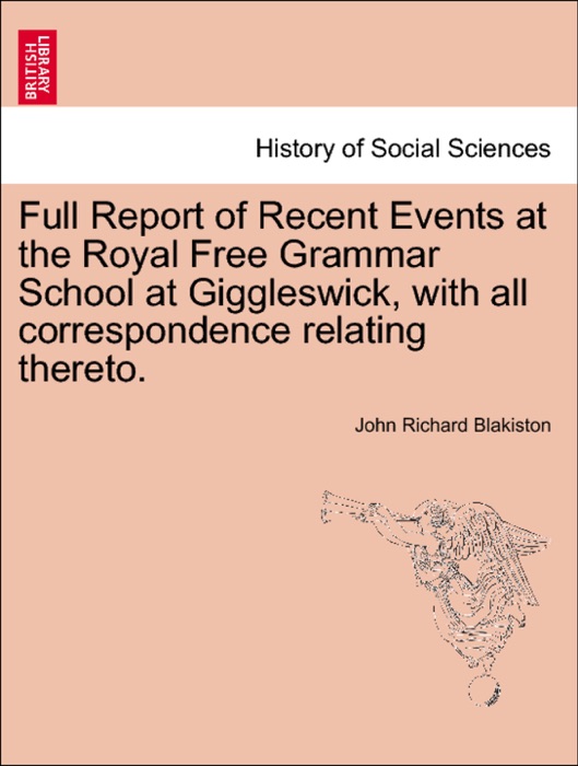 Full Report of Recent Events at the Royal Free Grammar School at Giggleswick, with all correspondence relating thereto.