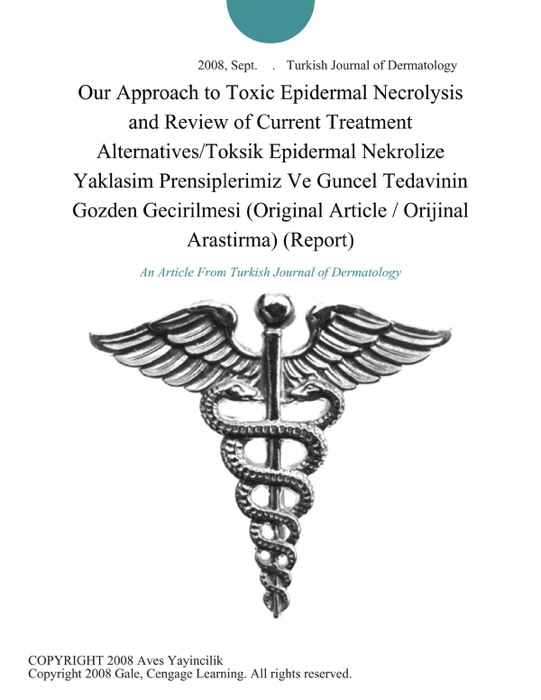 Our Approach to Toxic Epidermal Necrolysis and Review of Current Treatment Alternatives/Toksik Epidermal Nekrolize Yaklasim Prensiplerimiz Ve Guncel Tedavinin Gozden Gecirilmesi (Original Article / Orijinal Arastirma) (Report)
