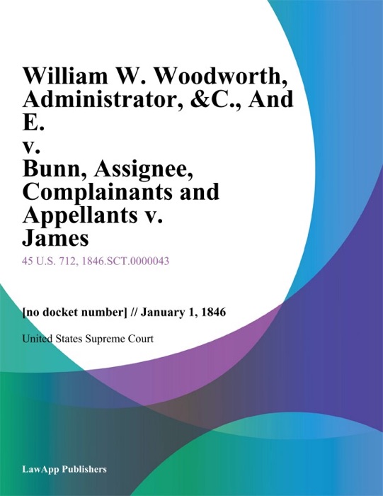 William W. Woodworth, Administrator, & C., And E. v. Bunn, Assignee, Complainants and Appellants v. James