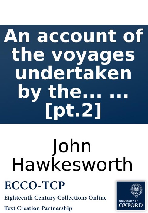 An account of the voyages undertaken by the order of His present Majesty: for making discoveries in the Southern Hemisphere, ... By John Hawkesworth, LL.D. In three volumes. ... [pt.2]