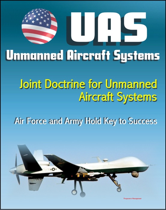 Unmanned Aircraft Systems (UAS): Joint Doctrine for Unmanned Aircraft Systems: The Air Force and the Army Hold the Key to Success (UAVs, Remotely Piloted Aircraft)