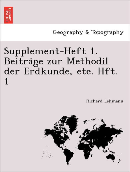 Supplement-Heft 1. Beiträge zur Methodil der Erdkunde, etc. Hft. 1
