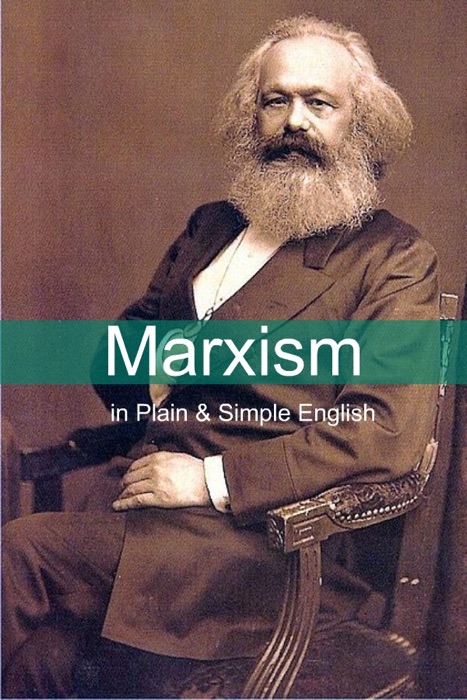 Marxism in Plain and Simple English: The Theory of Marxism in a Way Anyone Can Understand